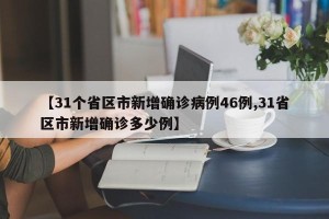 【31个省区市新增确诊病例46例,31省区市新增确诊多少例】