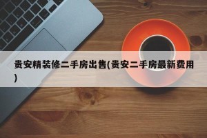 贵安精装修二手房出售(贵安二手房最新费用)