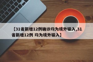 【31省新增12例确诊均为境外输入,31省新增12例 均为境外输入】