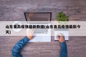 山东青岛疫情最新数据(山东青岛疫情最新今天)