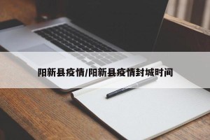 阳新县疫情/阳新县疫情封城时间