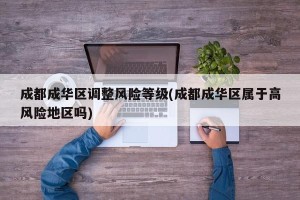 成都成华区调整风险等级(成都成华区属于高风险地区吗)