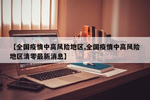 【全国疫情中高风险地区,全国疫情中高风险地区清零最新消息】