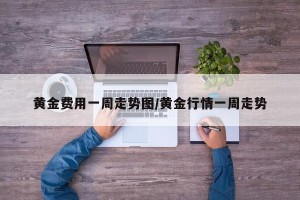 黄金费用一周走势图/黄金行情一周走势
