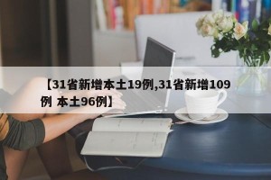 【31省新增本土19例,31省新增109例 本土96例】