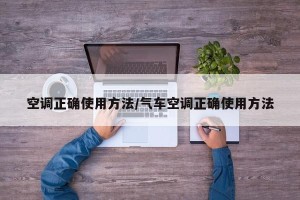 空调正确使用方法/气车空调正确使用方法