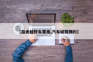 【路虎越野车费用,汽车试驾预约】