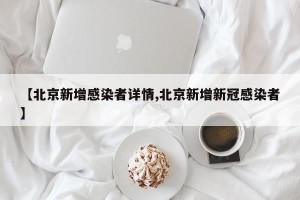 【北京新增感染者详情,北京新增新冠感染者】