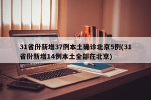 31省份新增37例本土确诊北京5例(31省份新增14例本土全部在北京)