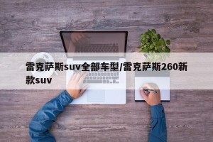 雷克萨斯suv全部车型/雷克萨斯260新款suv