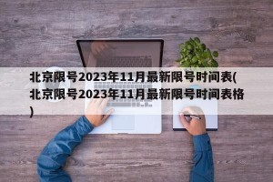北京限号2023年11月最新限号时间表(北京限号2023年11月最新限号时间表格)