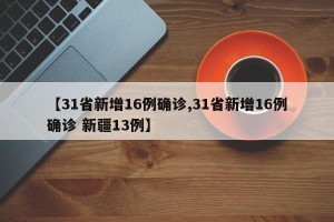【31省新增16例确诊,31省新增16例确诊 新疆13例】