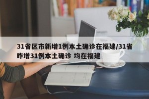 31省区市新增1例本土确诊在福建/31省昨增31例本土确诊 均在福建