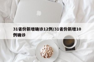 31省份新增确诊12例/31省份新增10例确诊