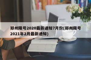 郑州限号2020最新通知7月份(郑州限号2021年2月最新通知)
