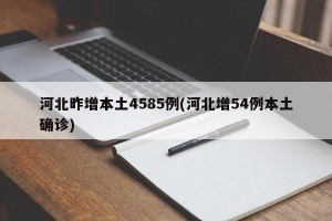 河北昨增本土4585例(河北增54例本土确诊)