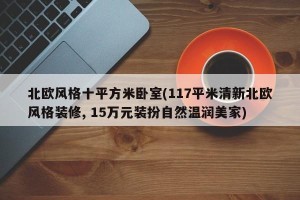 北欧风格十平方米卧室(117平米清新北欧风格装修, 15万元装扮自然温润美家)