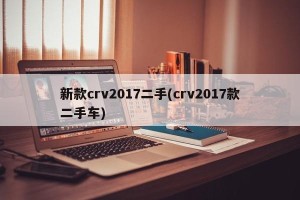 新款crv2017二手(crv2017款二手车)