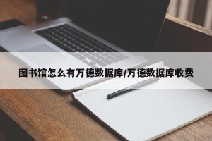 图书馆怎么有万德数据库/万德数据库收费