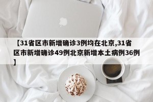 【31省区市新增确诊3例均在北京,31省区市新增确诊49例北京新增本土病例36例】