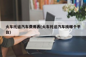 火车托运汽车费用表(火车托运汽车找哪个平台)