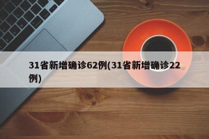 31省新增确诊62例(31省新增确诊22例)