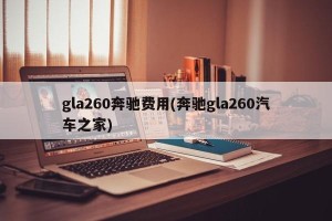 gla260奔驰费用(奔驰gla260汽车之家)