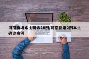 河南新增本土确诊26例/河南新增2例本土确诊病例