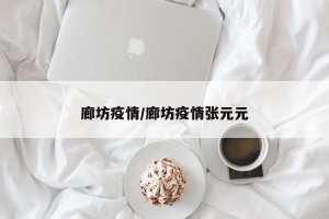 廊坊疫情/廊坊疫情张元元