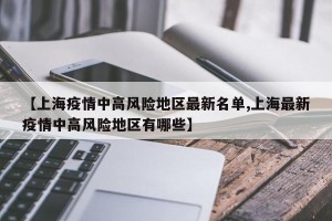 【上海疫情中高风险地区最新名单,上海最新疫情中高风险地区有哪些】