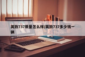 英致737质量怎么样/英致737多少钱一辆