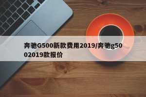 奔驰G500新款费用2019/奔驰g5002019款报价