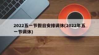 2022五一节假日安排调休(2022年五一节调休)