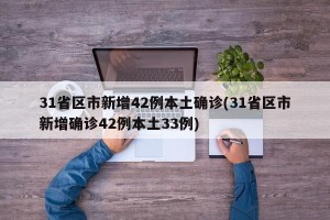 31省区市新增42例本土确诊(31省区市新增确诊42例本土33例)