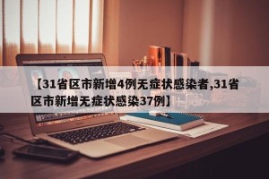【31省区市新增4例无症状感染者,31省区市新增无症状感染37例】