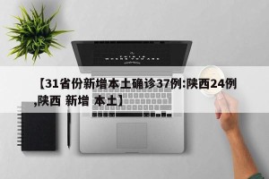 【31省份新增本土确诊37例:陕西24例,陕西 新增 本土】