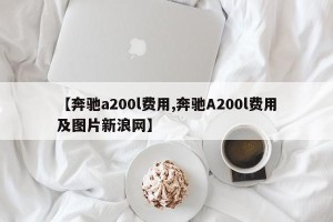 【奔驰a200l费用,奔驰A200l费用及图片新浪网】