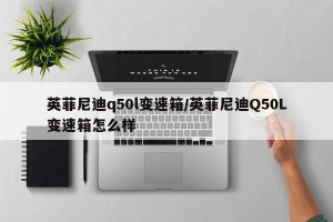 英菲尼迪q50l变速箱/英菲尼迪Q50L变速箱怎么样
