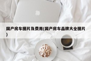国产房车图片及费用(国产房车品牌大全图片)