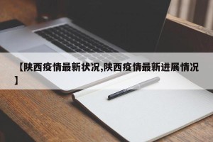【陕西疫情最新状况,陕西疫情最新进展情况】