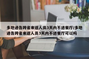 多地通告跨省来返人员3天内不进餐厅/多地通告跨省来返人员3天内不进餐厅可以吗