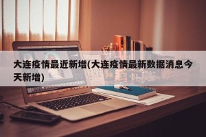 大连疫情最近新增(大连疫情最新数据消息今天新增)