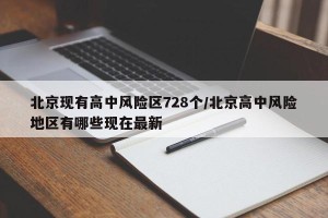 北京现有高中风险区728个/北京高中风险地区有哪些现在最新