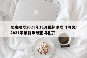 北京限号2023年11月最新限号时间表/2021年最新限号查询北京