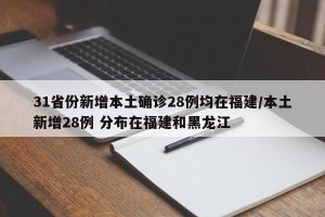 31省份新增本土确诊28例均在福建/本土新增28例 分布在福建和黑龙江