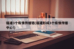 福建3个疫情传播链(福建形成3个疫情传播中心!)