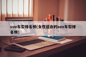 suv车型排名榜(女性适合的suv车型排名榜)