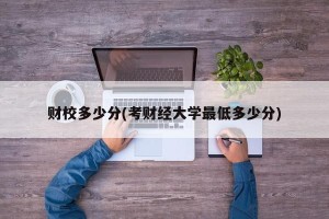 财校多少分(考财经大学最低多少分)