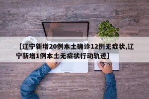 【辽宁新增20例本土确诊12例无症状,辽宁新增1例本土无症状行动轨迹】