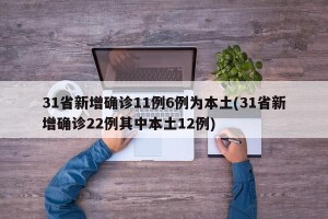 31省新增确诊11例6例为本土(31省新增确诊22例其中本土12例)